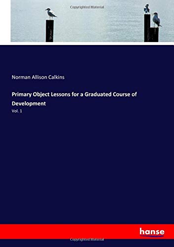Primary Object Lessons for a Graduated Course of Development: Vol. 1