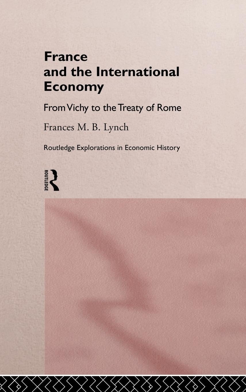 France and the International Economy: From Vichy to the Treaty of Rome (Routledge Explorations in Economic History, Band 5)