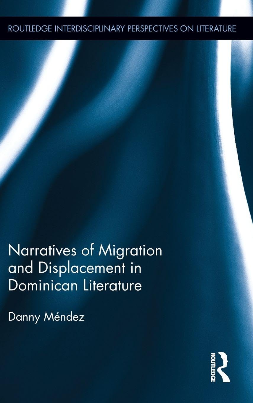 Narratives of Migration and Displacement in Dominican Literature (Routledge Interdisciplinary Perspectives on Literature, 6, Band 6)