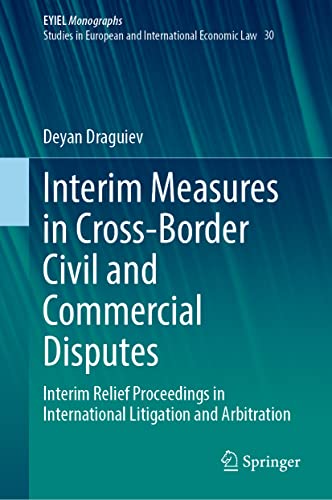 Interim Measures in Cross-Border Civil and Commercial Disputes: Interim Relief Proceedings in International Litigation and Arbitration (European Yearbook of International Economic Law, 30, Band 30)