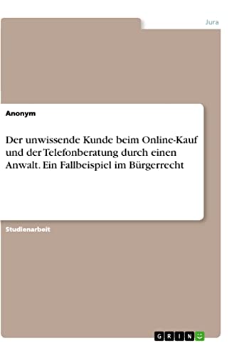 Der unwissende Kunde beim Online-Kauf und der Telefonberatung durch einen Anwalt. Ein Fallbeispiel im Bürgerrecht