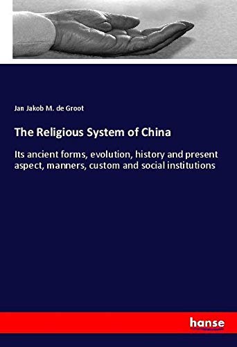 The Religious System of China: Its ancient forms, evolution, history and present aspect, manners, custom and social institutions