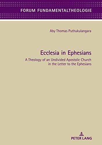 Ecclesia in Ephesians: A Theology of an Undivided Apostolic Church in the Letter to the Ephesians (Forum Fundamentaltheologie, Band 11)