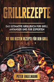 Grillrezepte: Das Ultimative Grillbuch für Grill Anfänger und für Experten