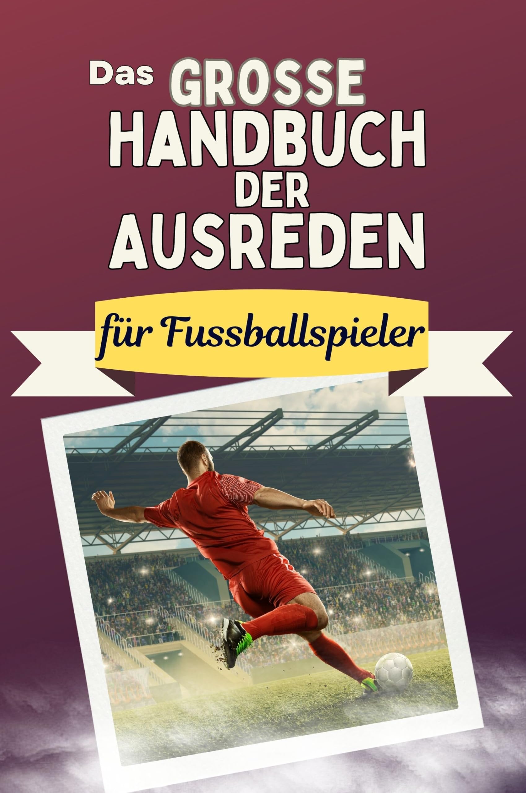 Das große Handbuch der Ausreden für Fussballspieler - Das perfekte Geschenk für Erwachsene und Teenager für Weihnachten und Geburtstag