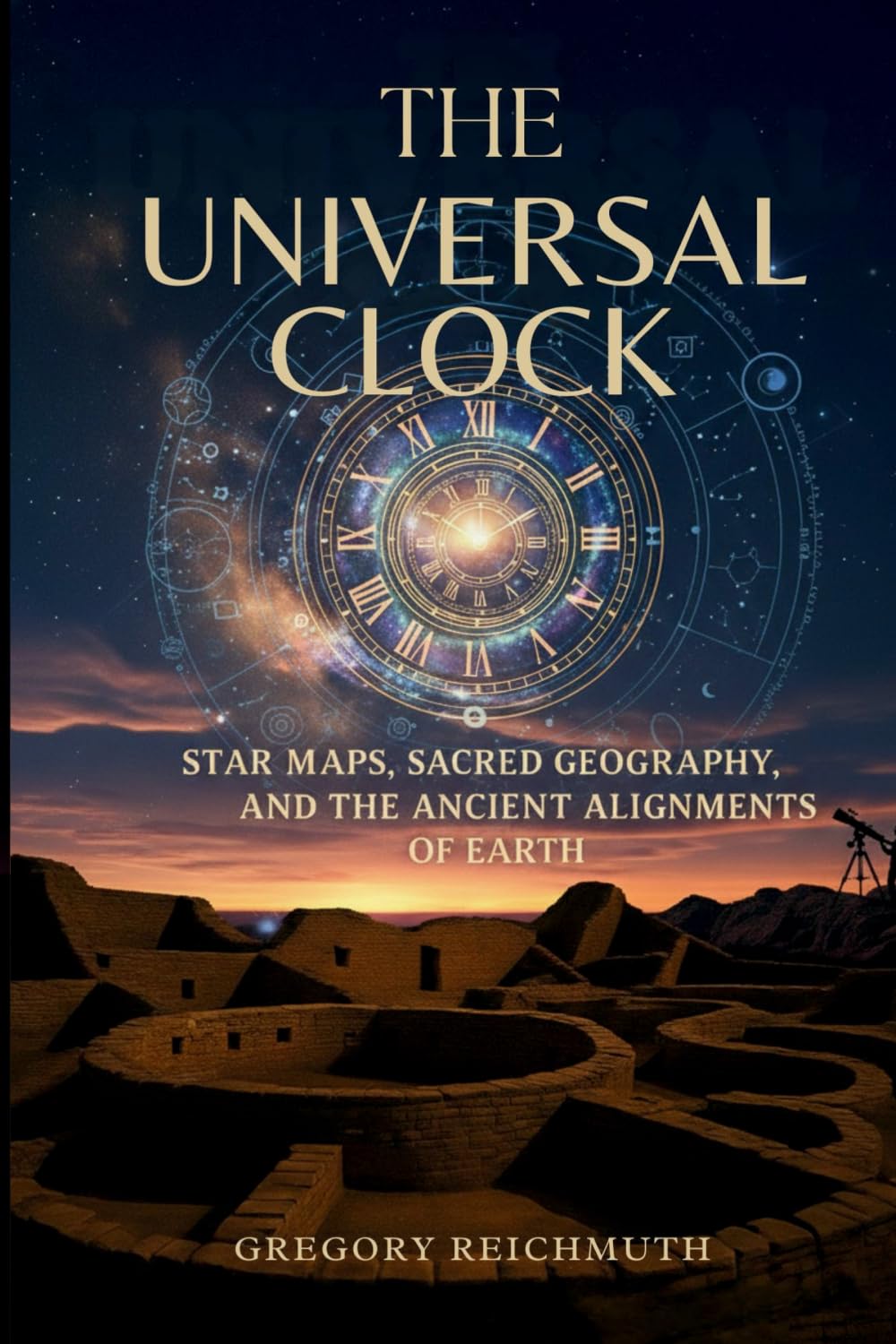 The Universal Clock: Star Maps, Sacred Geography, and the Ancient Alignments of Earth
