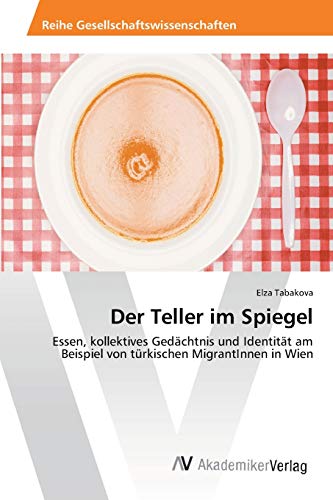 Der Teller im Spiegel: Essen, kollektives Gedächtnis und Identität am Beispiel von türkischen MigrantInnen in Wien