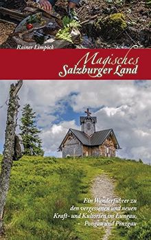 Magisches Salzburger Land 2: Ein Wanderführer zu den vergessenen und neuen Kraft- und Kulturorten im Lungau, Pongau und Pinzgau