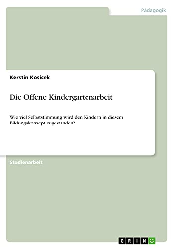 Die Offene Kindergartenarbeit: Wie viel Selbststimmung wird den Kindern in diesem Bildungskonzept zugestanden?