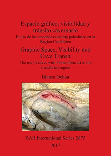 Espacio gráfico, visibilidad y tránsito cavernario / Graphic Space, Visibility and Cave Transit: El uso de las cavidades con arte paleolítico en la ... in the Cantabrian region (BAR International)