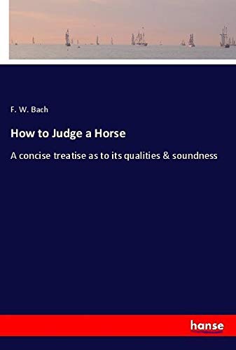 How to Judge a Horse: A concise treatise as to its qualities & soundness