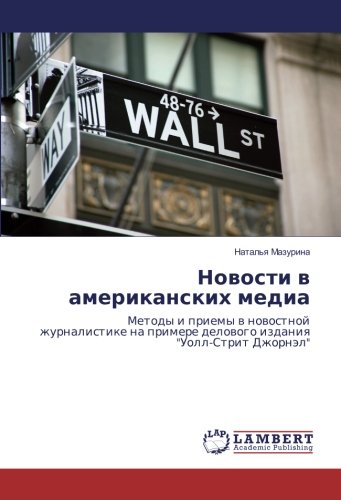 Новости в американских медиа: Методы и приемы в новостной журналистике на примере делового издания Уолл-Стрит Джорнэл: Metody i priemy w nowostnoj ... delowogo izdaniq Uoll-Strit Dzhornäl