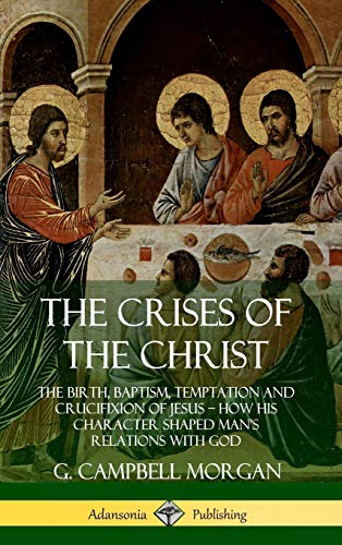 The Crises of the Christ: The Birth, Baptism, Temptation and Crucifixion of Jesus ? How His Character Shaped Man?s Relations with God (Hardcover)