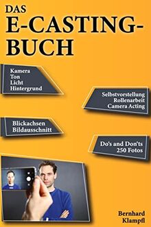 Das E-Casting-Buch: Kamera, Ton, Licht, Hintergrund, Selbstvorstellung, Rollenarbeit, Camera Acting, Blickachsen, Bildausschnitt, Do´s and Don´ts, 250 Fotos