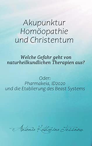 Akupunktur, Homöopathie und Christentum - Welche Gefahr geht von naturheilkundlichen Therapien aus?: Oder: Pharmakeia, ID2020 und die Etablierung des Beast Systems