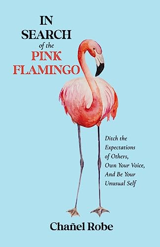 In Search of the Pink Flamingo: Ditch the Expectations of Others, Own Your Voice, and Be Your Unusual Self