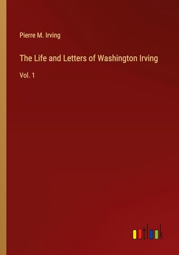 The Life and Letters of Washington Irving: Vol. 1