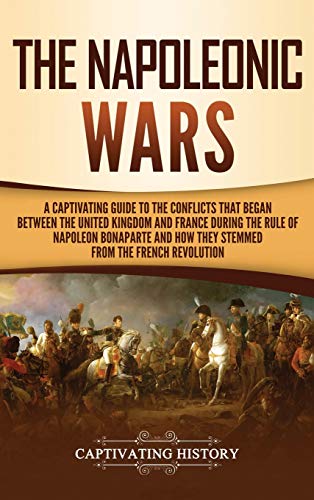 Captivating History The Napoleonic Wars, A Captivating Guide To The Conflicts That Began Between The United Kingdom And France During The Rule Of Napoleon Bonaparte And