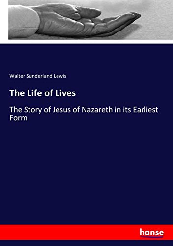 The Life of Lives: The Story of Jesus of Nazareth in its Earliest Form