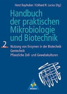 Handbuch der praktischen Mikrobiologie und Biotechnik, Bd.2, Nutzung von Enzymen in der Biotechnik, Gentechnik, Pflanzliche Zellkulturen und Gewebekulturen: TEIL 2