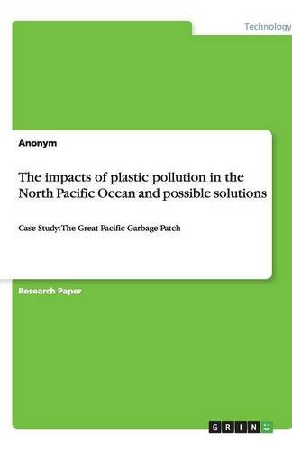 The impacts of plastic pollution in the North Pacific Ocean and possible solutions: Case Study: The Great Pacific Garbage Patch