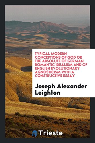 Typical Modern Conceptions of God or the Absolute of German Romantic Idealism and of English Evolutionary Agnosticism with a Constructive Essay