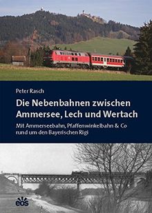 Die Nebenbahnen zwischen Ammersee, Lech und Wertach: Mit Ammerseebahn, Pfaffenwinkelbahn & Co rund um den Bayerischen Rigi