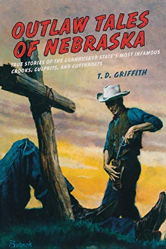 Outlaw Tales of Nebraska: True Stories Of The Cornhusker State's Most Infamous Crooks, Culprits, And Cutthroats, First Edition