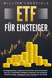 ETF FÜR EINSTEIGER - Vermögensaufbau & passives Einkommen durch Dividenden: Wie Sie in Indexfonds intelligent investieren und finanzielle Freiheit erlangen. Erfolgreich Geld verdienen an der Börse