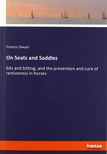 On Seats and Saddles: bits and bitting, and the prevention and cure of restiveness in horses