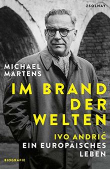 Im Brand der Welten: Ivo Andric. Ein europäisches Leben