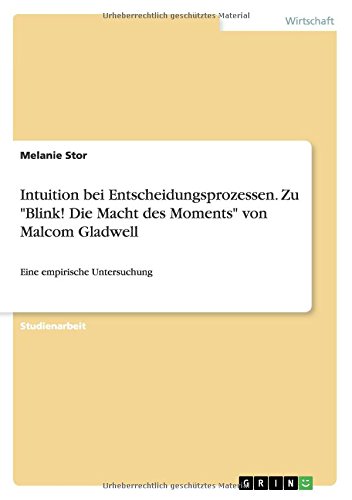 Intuition bei Entscheidungsprozessen. Zu Blink! Die Macht des Moments von Malcom Gladwell: Eine empirische Untersuchung