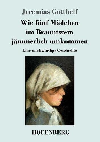 Wie fünf Mädchen im Branntwein jämmerlich umkommen: Eine merkwürdige Geschichte