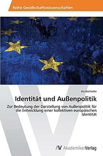 Identität und Außenpolitik: Zur Bedeutung der Darstellung von Außenpolitik für die Entwicklung einer kollektiven europäischen Identität