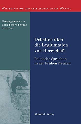 Debatten über die Legitimation von Herrschaft: Politische Sprachen in der Frühen Neuzeit (Wissenskultur und gesellschaftlicher Wandel)