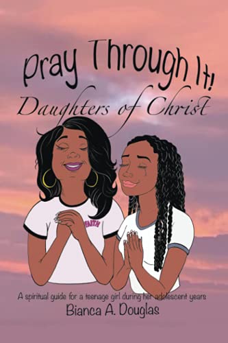 Pray Through It! Daughters of Christ: A spiritual guide for a teenage girl during her adolescent years