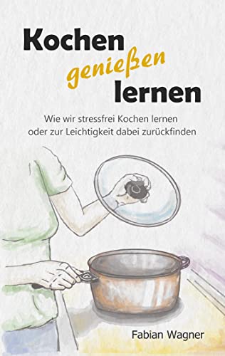 Kochen genießen lernen: Wie wir stressfrei Kochen lernen oder zur Leichtigkeit dabei zurückfinden