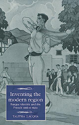 Inventing the modern region: Basque identity and the French nation-state (Studies in Modern French and Francophone History)