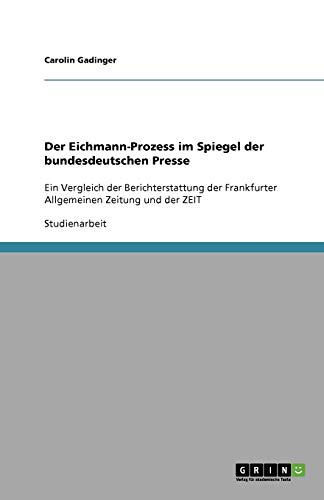 Der Eichmann-Prozess im Spiegel der bundesdeutschen Presse: Ein Vergleich der Berichterstattung der Frankfurter Allgemeinen Zeitung und der ZEIT