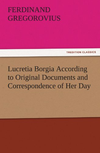 Lucretia Borgia According to Original Documents and Correspondence of Her Day (TREDITION CLASSICS)