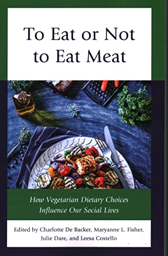 To Eat or Not to Eat Meat: How Vegetarian Dietary Choices Influence Our Social Lives (Rowman & Littlefield Studies in Food and Gastronomy)