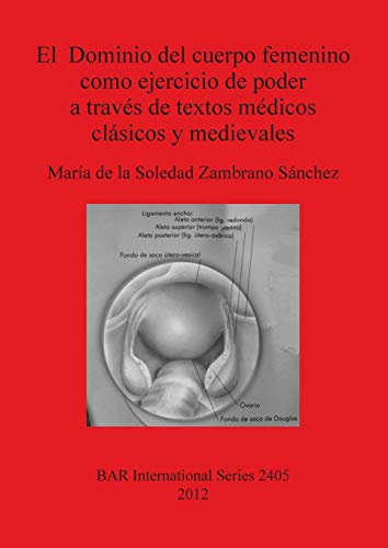 El Dominio del cuerpo femenino como ejercicio de poder a través de textos médicos clásicos y medievales (BAR International)