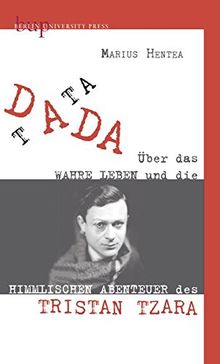 TATA DADA: Über das wahre Leben und die himmlischen Abenteuer des Tristan Tzara
