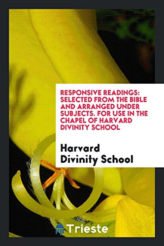 Responsive Readings: Selected from the Bible and Arranged Under Subjects. For Use in the Chapel of Harvard Divinity School