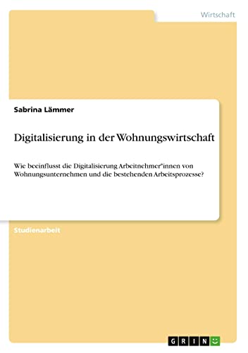 Digitalisierung in der Wohnungswirtschaft: Wie beeinflusst die Digitalisierung Arbeitnehmer*innen von Wohnungsunternehmen und die bestehenden Arbeitsprozesse?