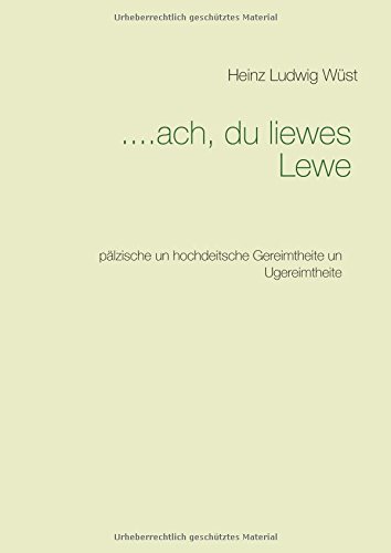 ....ach, du liewes Lewe: pälzische un hochdeitsche Gereimtheite un Ugereimtheite