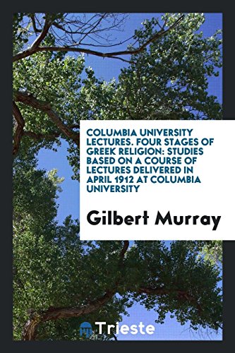 Columbia University Lectures. Four Stages of Greek Religion: Studies Based on a Course of Lectures Delivered in April 1912 at Columbia University
