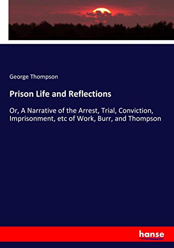 Prison Life and Reflections: Or, A Narrative of the Arrest, Trial, Conviction, Imprisonment, etc of Work, Burr, and Thompson