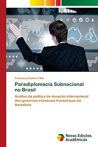 Paradiplomacia Subnacional no Brasil: Análise da política de atuação internacional dos governos estaduais fronteiriços da Amazônia