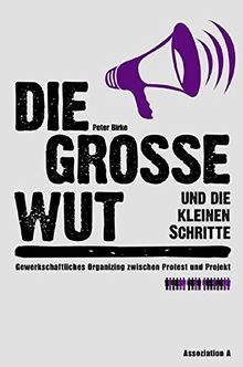 Die große Wut und die kleinen Schritte: Gewerkschaftliches Organizing zwischen Protest und Projekt